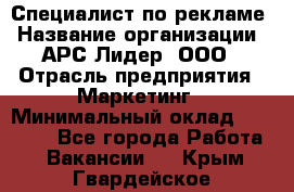 Специалист по рекламе › Название организации ­ АРС-Лидер, ООО › Отрасль предприятия ­ Маркетинг › Минимальный оклад ­ 32 000 - Все города Работа » Вакансии   . Крым,Гвардейское